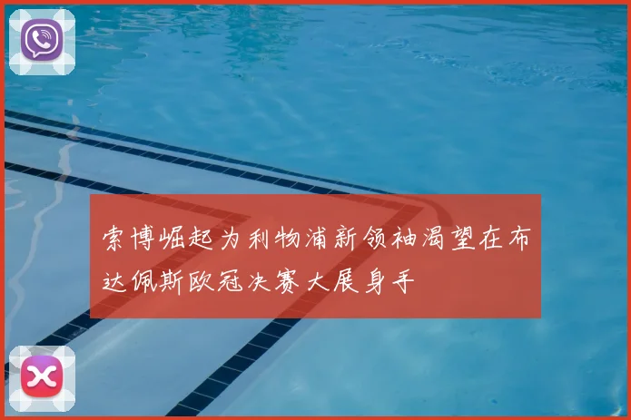 索博崛起为利物浦新领袖渴望在布达佩斯欧冠决赛大展身手