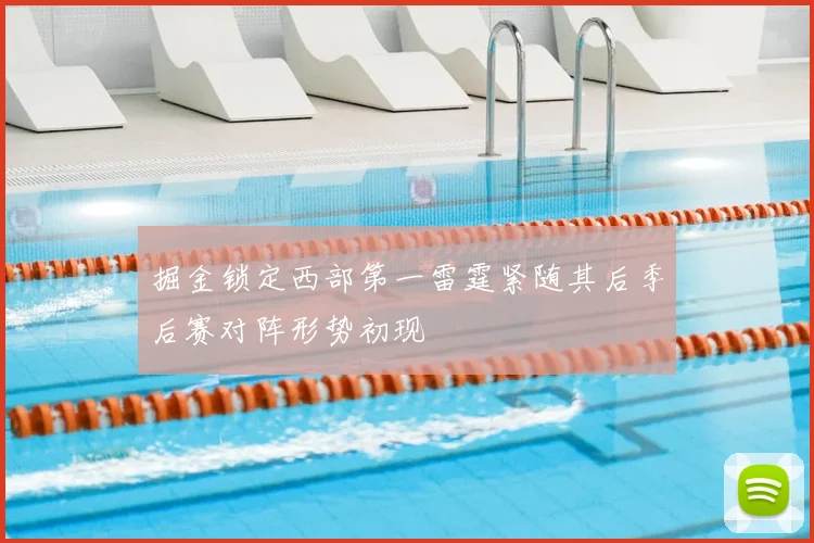 掘金锁定西部第一雷霆紧随其后季后赛对阵形势初现