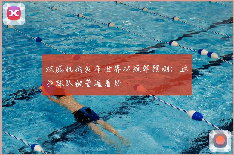 权威机构发布世界杯冠军预测：这些球队被普遍看好