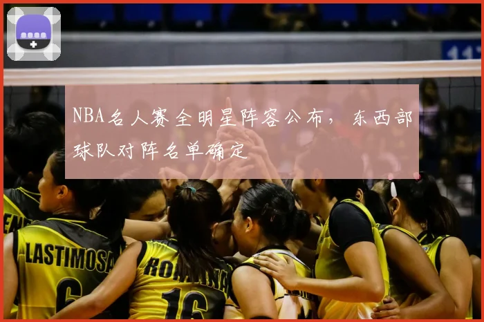 NBA名人赛全明星阵容公布，东西部球队对阵名单确定