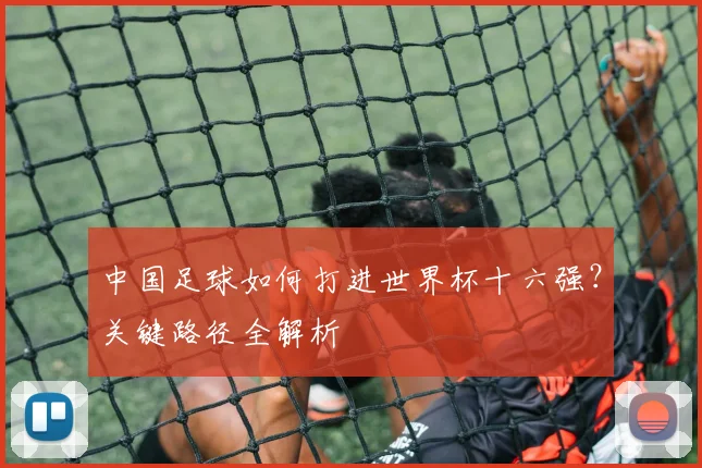 中国足球如何打进世界杯十六强？关键路径全解析