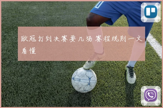 欧冠打到决赛要几场 赛程规则一文看懂