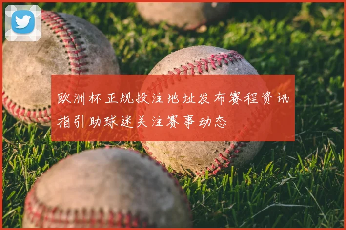 欧洲杯正规投注地址发布赛程资讯指引助球迷关注赛事动态