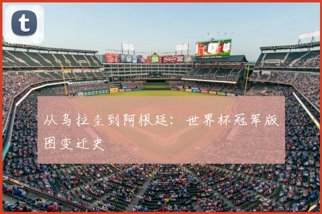 从乌拉圭到阿根廷：世界杯冠军版图变迁史
