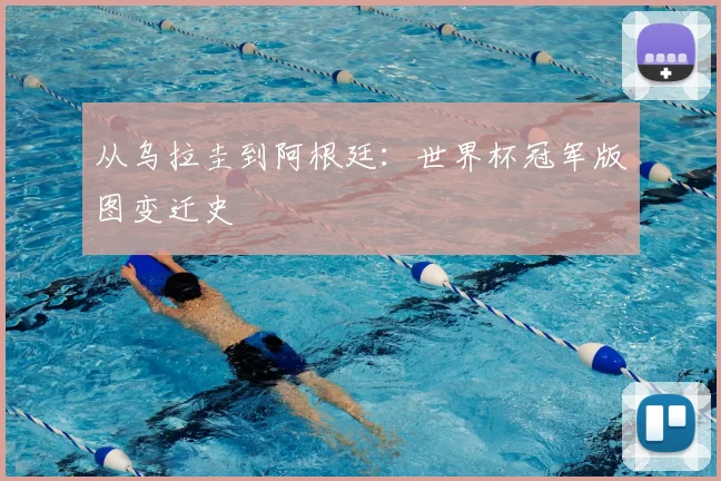 从乌拉圭到阿根廷:世界杯冠军版图变迁史