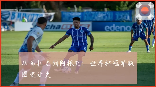 从乌拉圭到阿根廷：世界杯冠军版图变迁史