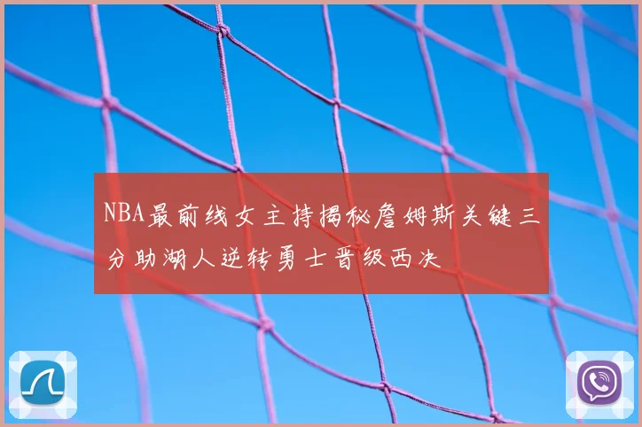 NBA最前线女主持揭秘詹姆斯关键三分助湖人逆转勇士晋级西决
