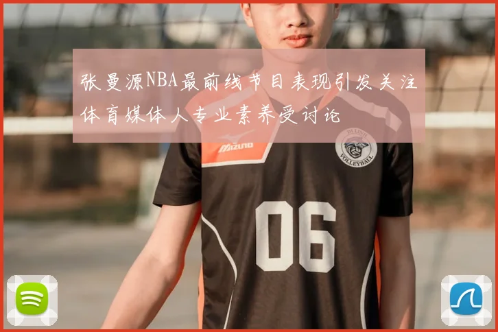 张曼源NBA最前线节目表现引发关注体育媒体人专业素养受讨论