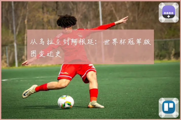 从乌拉圭到阿根廷：世界杯冠军版图变迁史