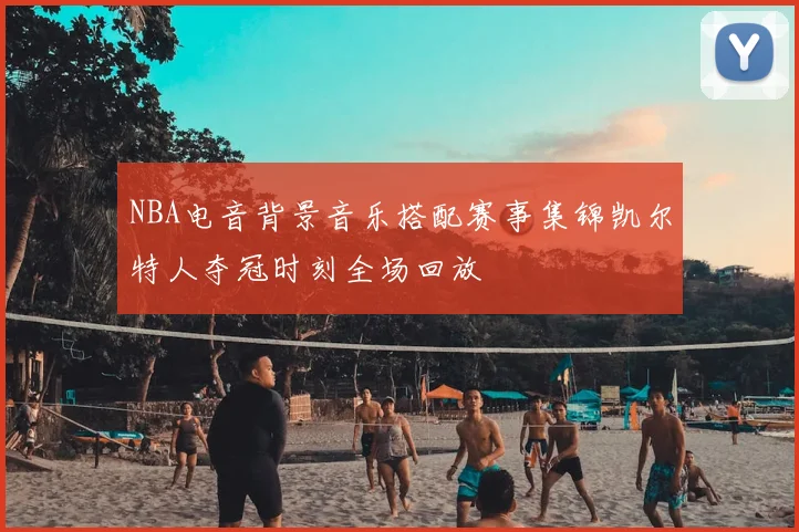 NBA电音背景音乐搭配赛事集锦凯尔特人夺冠时刻全场回放