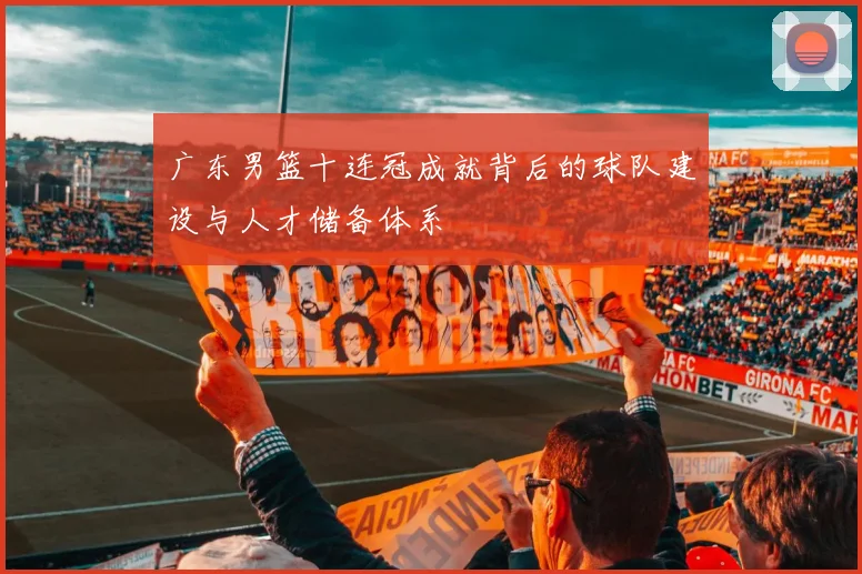 广东男篮十连冠成就背后的球队建设与人才储备体系
