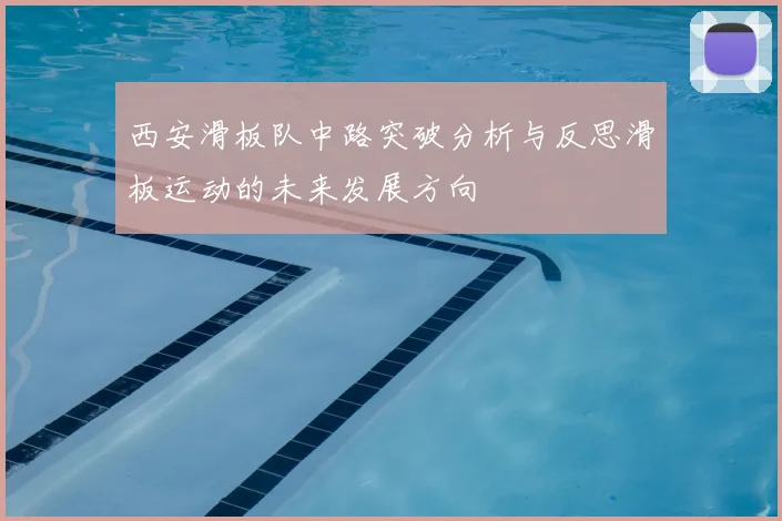 西安滑板队中路突破分析与反思滑板运动的未来发展方向