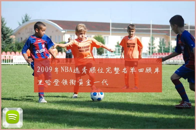 2009年NBA选秀顺位完整名单回顾库里哈登领衔黄金一代