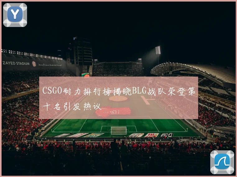 CSGO耐力排行榜揭晓BLG战队荣登第十名引发热议