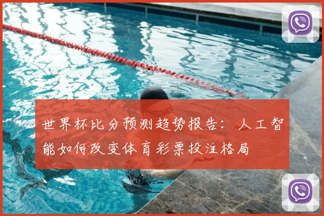 世界杯比分预测趋势报告：人工智能如何改变体育彩票投注格局