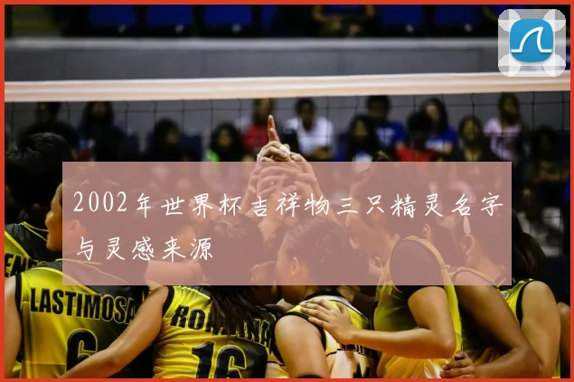 2002年世界杯吉祥物三只精灵名字与灵感来源