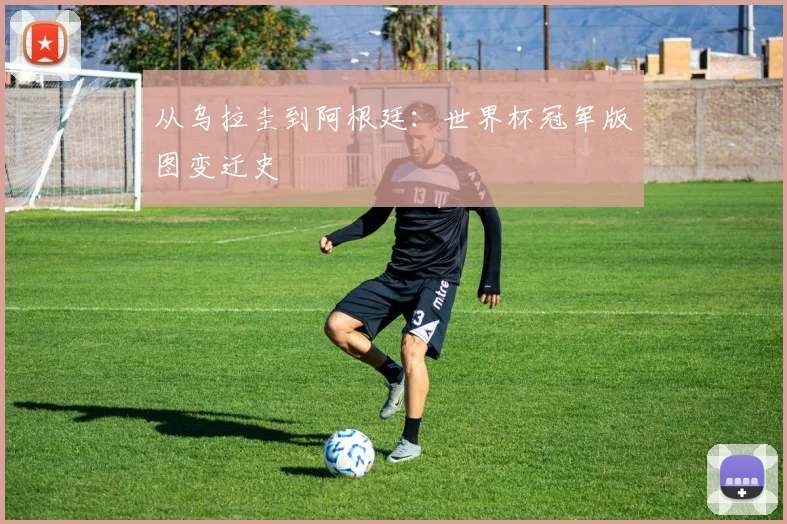 从乌拉圭到阿根廷：世界杯冠军版图变迁史