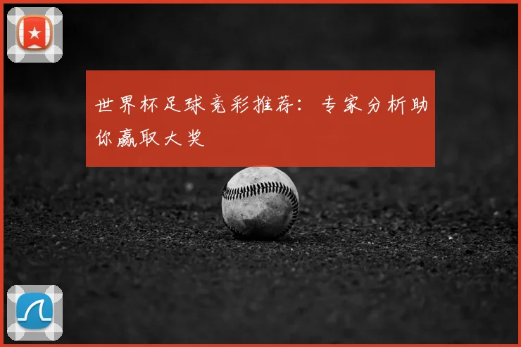 世界杯足球竞彩推荐:专家分析助你赢取大奖