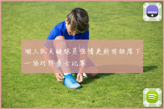 湖人队关键球员伤情更新将缺席下一场对阵勇士比赛