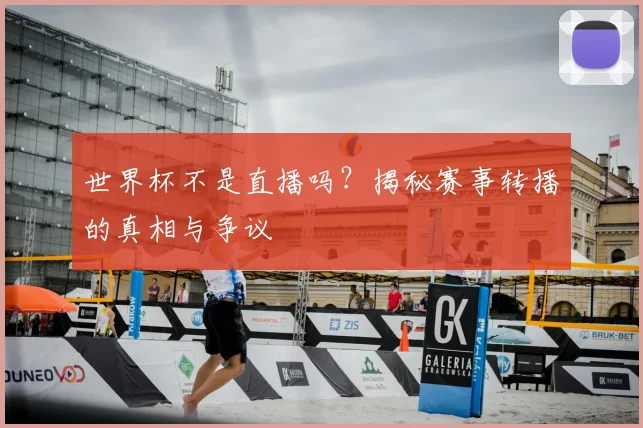 世界杯不是直播吗?揭秘赛事转播的真相与争议