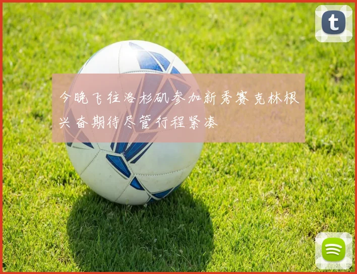 今晚飞往洛杉矶参加新秀赛克林根兴奋期待尽管行程紧凑