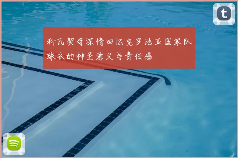 科瓦契奇深情回忆克罗地亚国家队球衣的神圣意义与责任感