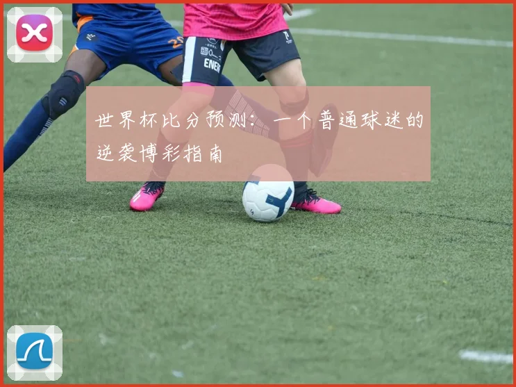 世界杯比分预测：一个普通球迷的逆袭博彩指南
