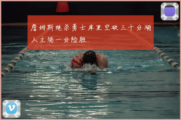 詹姆斯绝杀勇士库里空砍三十分湖人主场一分险胜