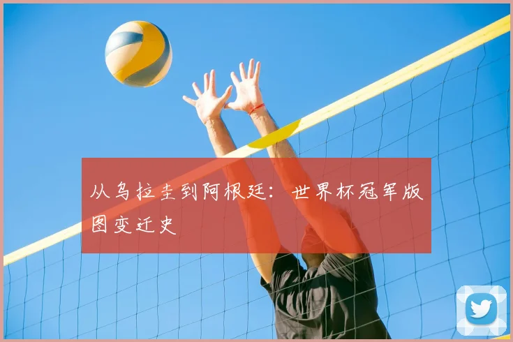 从乌拉圭到阿根廷：世界杯冠军版图变迁史