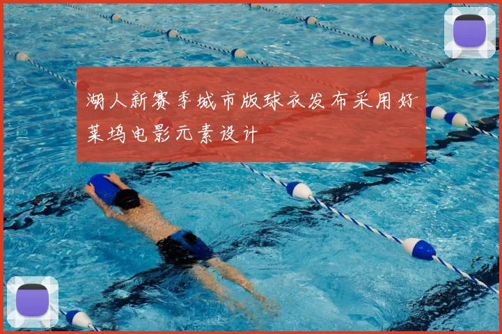 湖人新赛季城市版球衣发布采用好莱坞电影元素设计