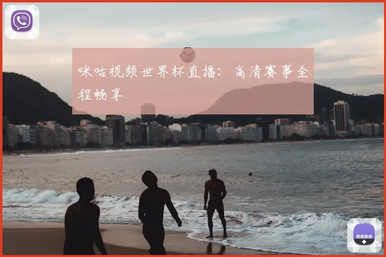 咪咕视频世界杯直播：高清赛事全程畅享