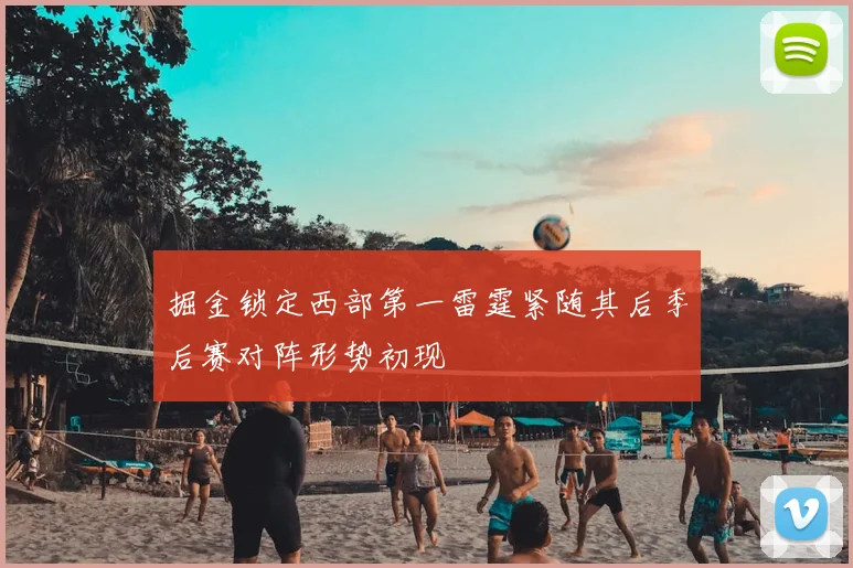 掘金锁定西部第一雷霆紧随其后季后赛对阵形势初现