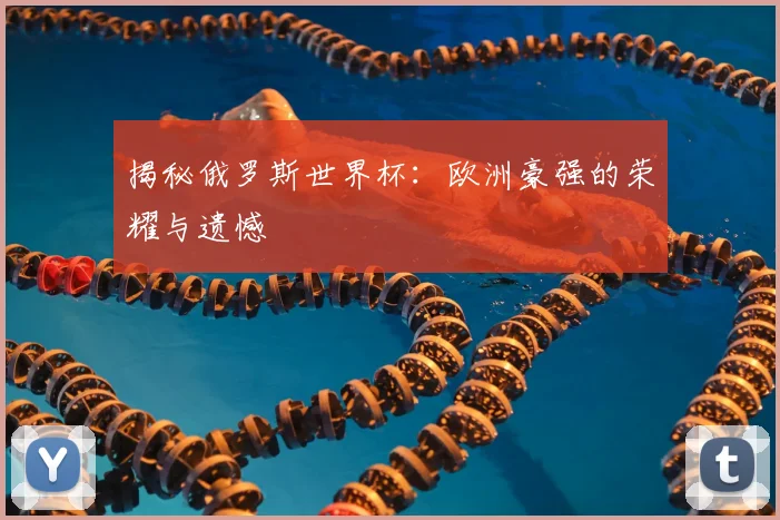 揭秘俄罗斯世界杯:欧洲豪强的荣耀与遗憾