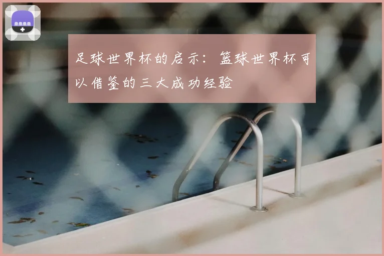 足球世界杯的启示：篮球世界杯可以借鉴的三大成功经验
