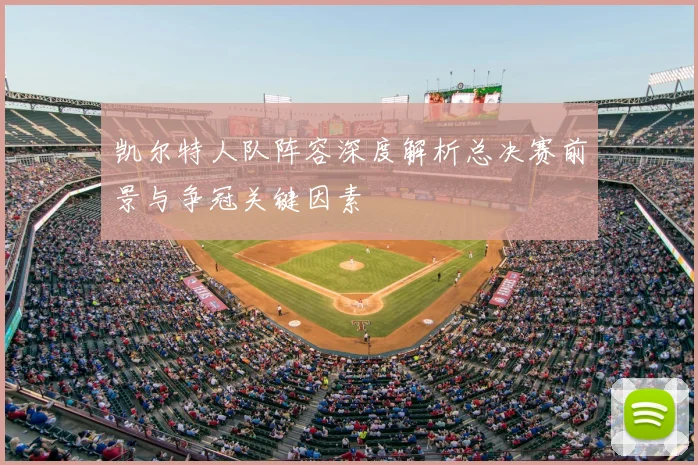 凯尔特人队阵容深度解析总决赛前景与争冠关键因素
