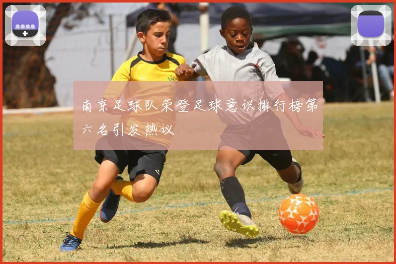 南京足球队荣登足球意识排行榜第六名引发热议