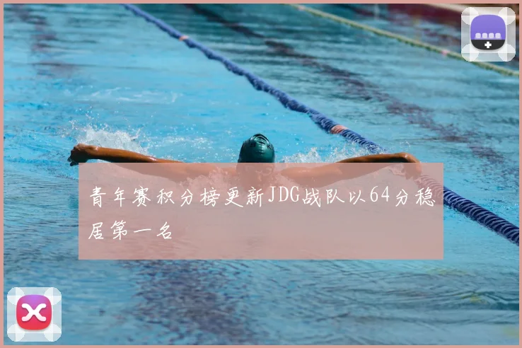 青年赛积分榜更新JDG战队以64分稳居第一名