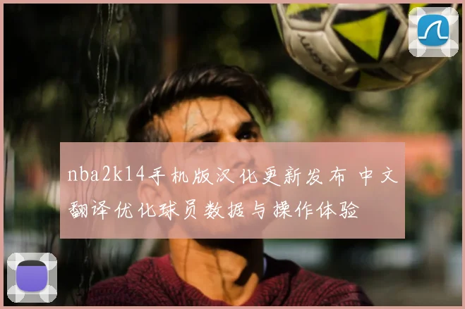 nba2k14手机版汉化更新发布 中文翻译优化球员数据与操作体验