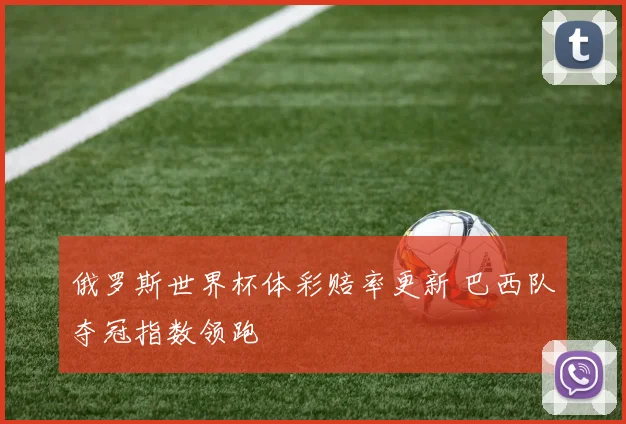 俄罗斯世界杯体彩赔率更新 巴西队夺冠指数领跑