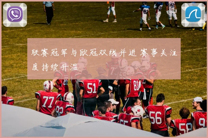 联赛冠军与欧冠双线并进 赛事关注度持续升温
