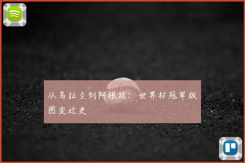 从乌拉圭到阿根廷：世界杯冠军版图变迁史