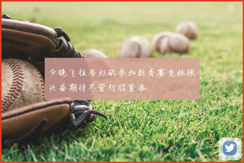 今晚飞往洛杉矶参加新秀赛克林根兴奋期待尽管行程紧凑