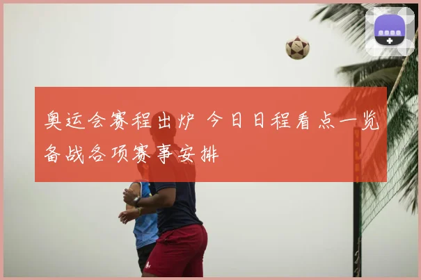 奥运会赛程出炉 今日日程看点一览备战各项赛事安排