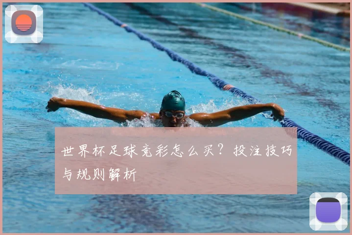 世界杯足球竞彩怎么买?投注技巧与规则解析