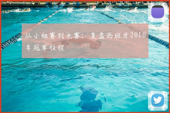 从小组赛到决赛：复盘西班牙2010年冠军征程