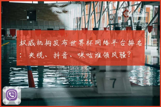 权威机构发布世界杯网络平台排名:央视、抖音、咪咕谁领风骚?