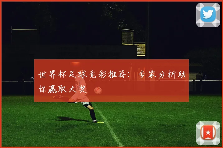 世界杯足球竞彩推荐:专家分析助你赢取大奖