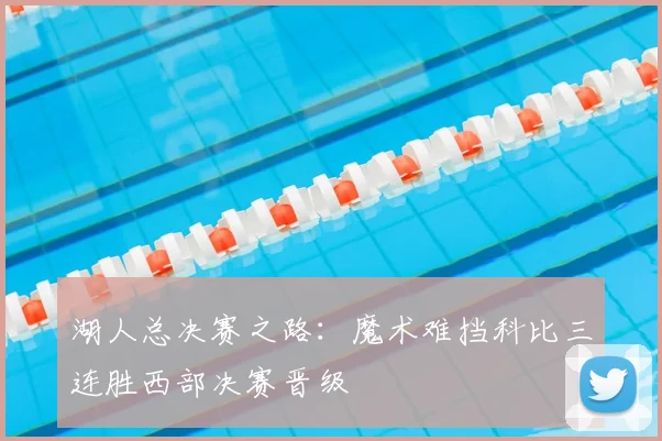 湖人总决赛之路：魔术难挡科比三连胜西部决赛晋级