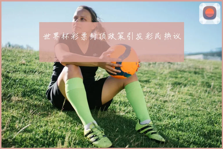 世界杯彩票封顶政策引发彩民热议