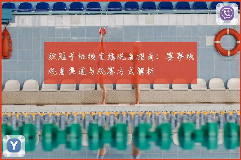 欧冠手机线直播观看指南:赛事线观看渠道与观赛方式解析